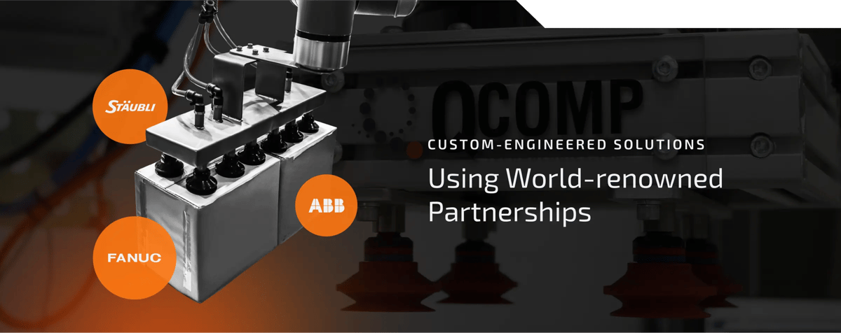 Custom-engineered solutions using world-renowned partnerships: Staubli, Fanuc, ABB